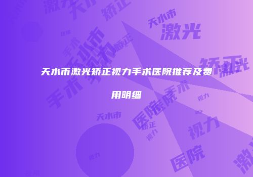 天水市激光矫正视力手术医院推荐及费用明细