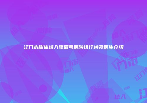 江门市膨体植入隆眉弓医院排行榜及医生介绍
