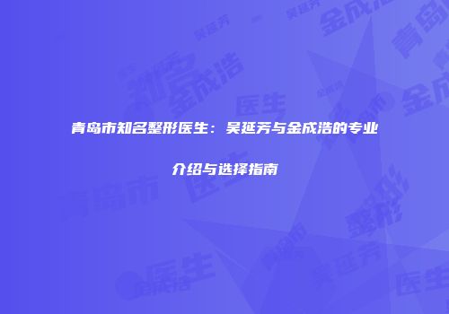 青岛市知名整形医生：吴延芳与金成浩的专业介绍与选择指南