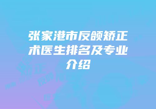 张家港市反颌矫正术医生排名及专业介绍