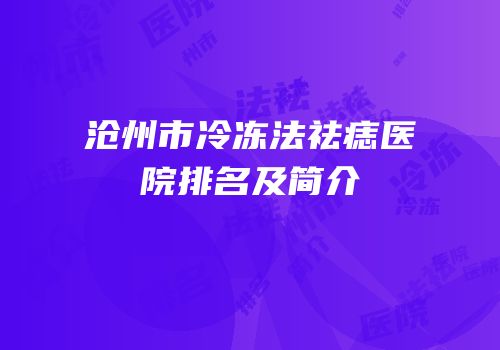 沧州市冷冻法祛痣医院排名及简介