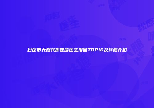 松原市大腿共振吸脂医生排名TOP10及详细介绍