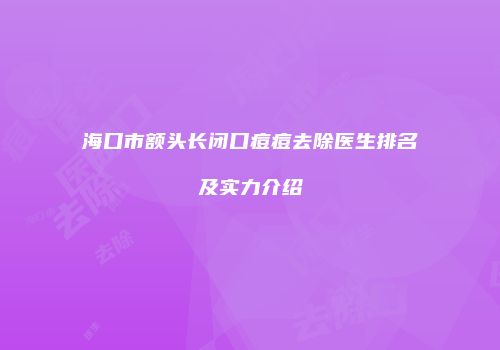 海口市额头长闭口痘痘去除医生排名及实力介绍