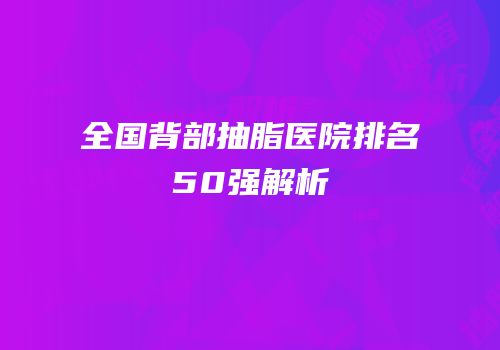 全国背部抽脂医院排名50强解析