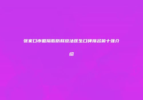 张家口市眶隔脂肪释放法医生口碑排名前十强介绍