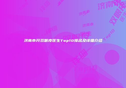济南市开双眼皮医生Top10排名及详细介绍