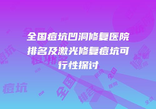 全国痘坑凹洞修复医院排名及激光修复痘坑可行性探讨