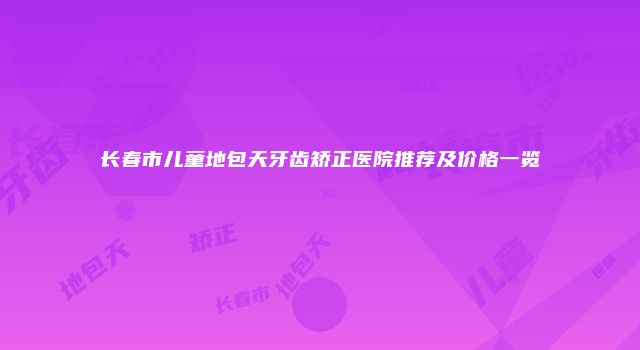 长春市儿童地包天牙齿矫正医院推荐及价格一览