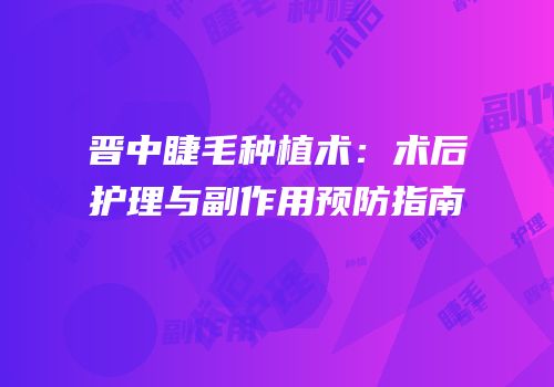 晋中睫毛种植术：术后护理与副作用预防指南