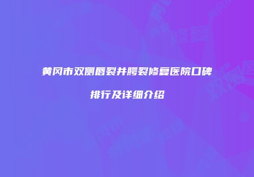 黄冈市双侧唇裂并腭裂修复医院口碑排行及详细介绍