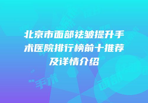 北京市面部祛皱提升手术医院排行榜前十推荐及详情介绍