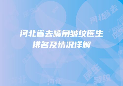河北省去嘴角皱纹医生排名及情况详解
