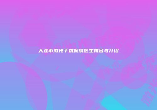 大连市激光手术权威医生排名与介绍