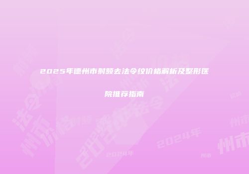 2025年德州市射频去法令纹价格解析及整形医院推荐指南
