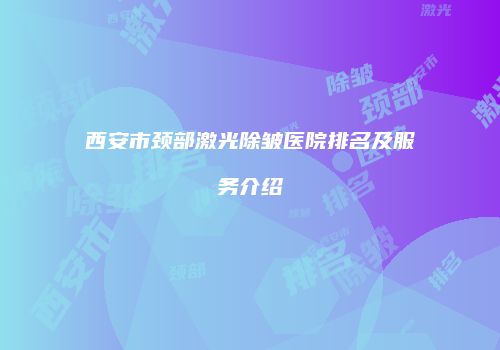 西安市颈部激光除皱医院排名及服务介绍