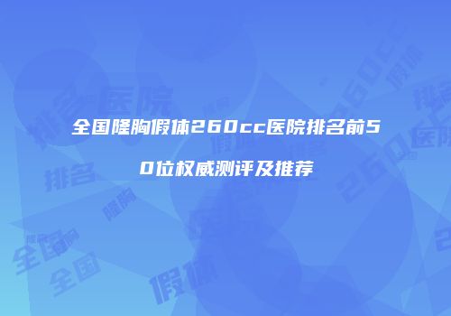 全国隆胸假体260cc医院排名前50位权威测评及推荐