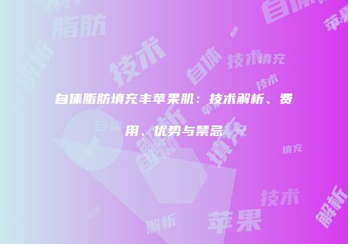 自体脂肪填充丰苹果肌：技术解析、费用、优势与禁忌