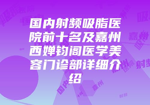 国内射频吸脂医院前十名及嘉州西婵钧阁医学美容门诊部详细介绍