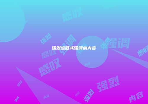 强烈感叹或强调的内容