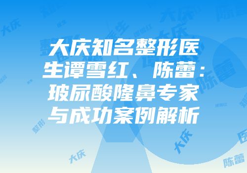 大庆知名整形医生谭雪红、陈蕾：玻尿酸隆鼻专家与成功案例解析