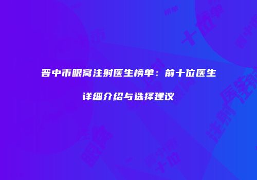 晋中市眼窝注射医生榜单：前十位医生详细介绍与选择建议
