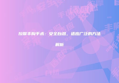 按摩丰胸手术：安全自然，适应广泛的方法解析