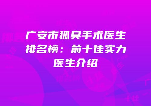 广安市狐臭手术医生排名榜：前十佳实力医生介绍