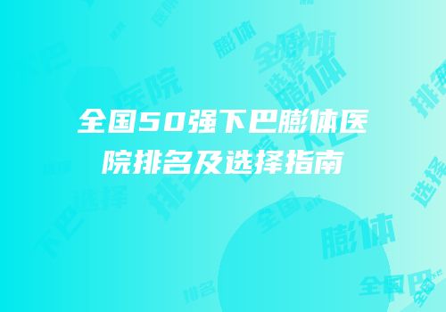 全国50强下巴膨体医院排名及选择指南