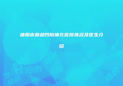 绵阳市颞部凹陷填充医院排名及医生介绍