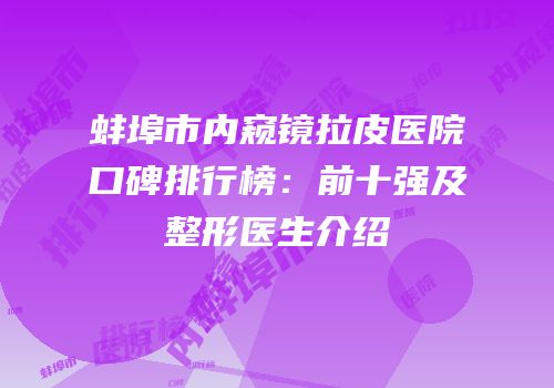 蚌埠市内窥镜拉皮医院口碑排行榜：前十强及整形医生介绍