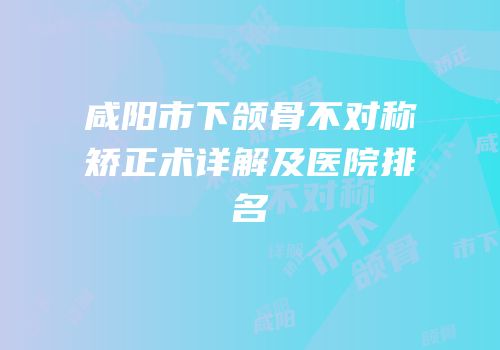 咸阳市下颌骨不对称矫正术详解及医院排名