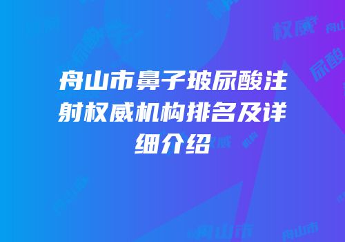 舟山市鼻子玻尿酸注射权威机构排名及详细介绍