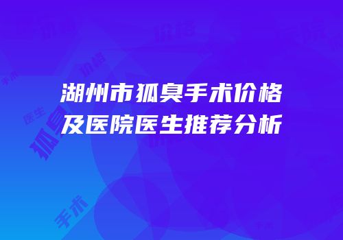 湖州市狐臭手术价格及医院医生推荐分析