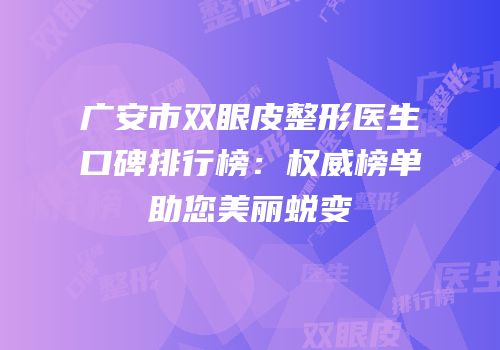 广安市双眼皮整形医生口碑排行榜：权威榜单助您美丽蜕变