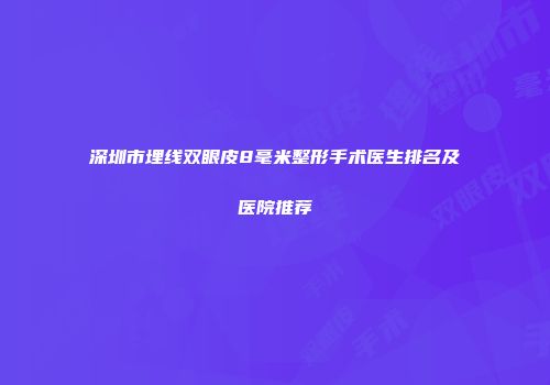 深圳市埋线双眼皮8毫米整形手术医生排名及医院推荐