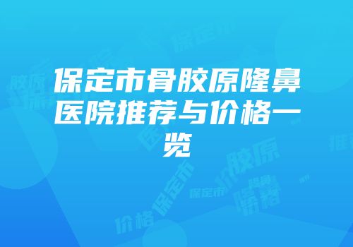 保定市骨胶原隆鼻医院推荐与价格一览