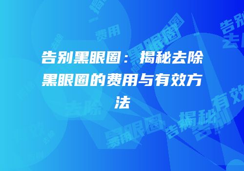 告别黑眼圈：揭秘去除黑眼圈的费用与有效方法