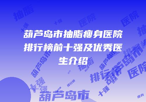 葫芦岛市抽脂瘦身医院排行榜前十强及优秀医生介绍