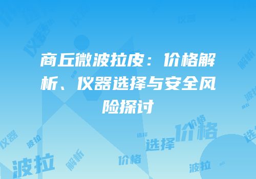 商丘微波拉皮：价格解析、仪器选择与安全风险探讨