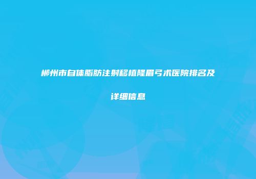 郴州市自体脂肪注射移植隆眉弓术医院排名及详细信息