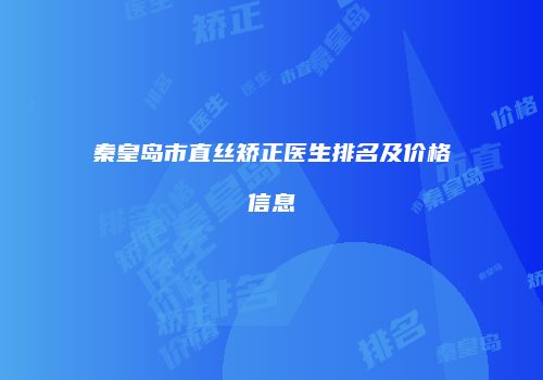 秦皇岛市直丝矫正医生排名及价格信息