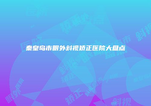 秦皇岛市眼外斜视矫正医院大盘点