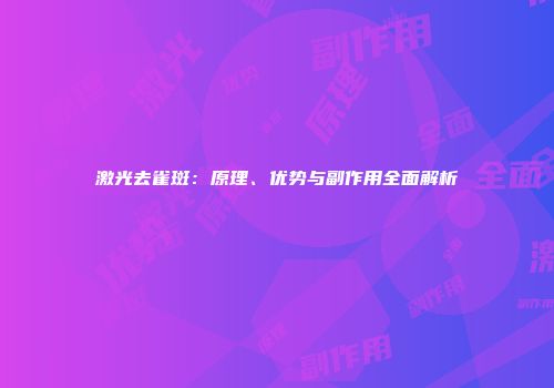 激光去雀斑：原理、优势与副作用全面解析