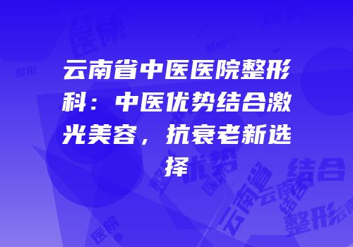 云南省中医医院整形科：中医优势结合激光美容，抗衰老新选择