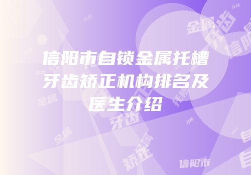 信阳市自锁金属托槽牙齿矫正机构排名及医生介绍
