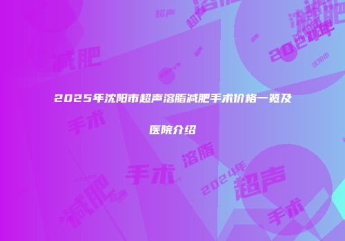 2025年沈阳市超声溶脂减肥手术价格一览及医院介绍