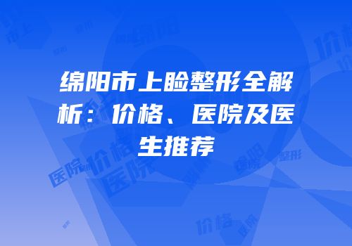 绵阳市上睑整形全解析：价格、医院及医生推荐