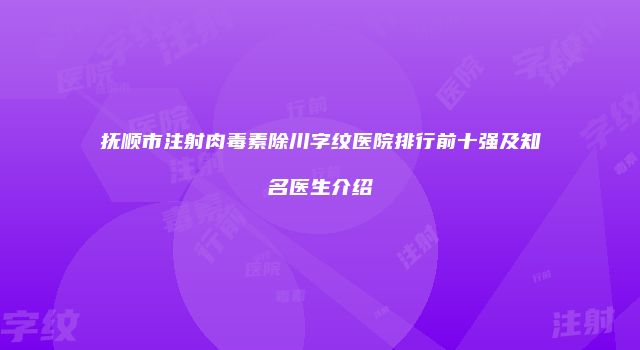 抚顺市注射肉毒素除川字纹医院排行前十强及知名医生介绍
