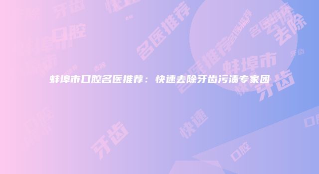 蚌埠市口腔名医推荐：快速去除牙齿污渍专家团
