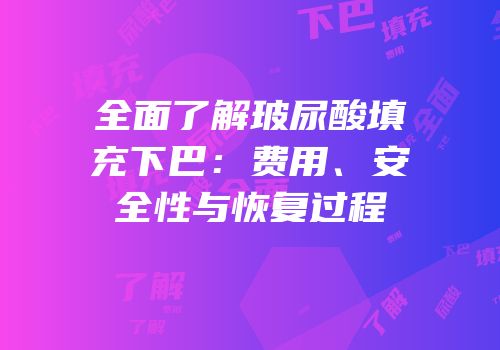 全面了解玻尿酸填充下巴：费用、安全性与恢复过程